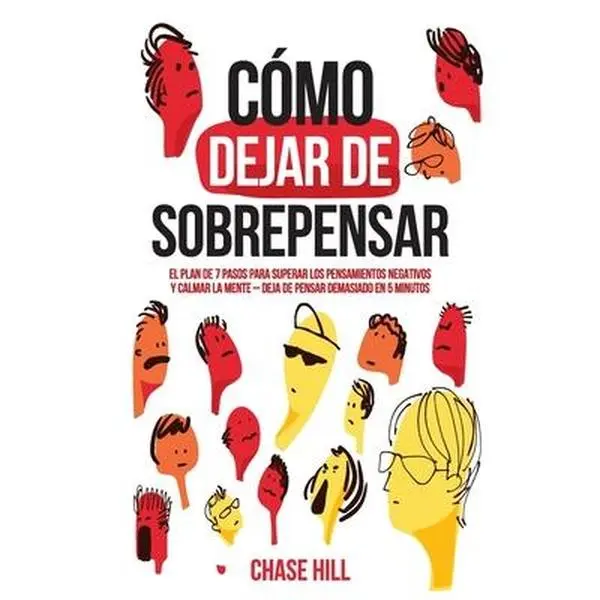 Cómo dejar de sobrepensar: El plan de 7 pasos para superar los pensamientos negativos y calmar la mente - deja de pensar demasiado en 5 minutos -- Chase Hill, Paperback