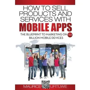 USED-How to Sell Products and Services with Mobile Apps: The Blueprint to Marketing on 5.4 Billion Mobile Devices by Ufituwe, Maurice (Paperback)