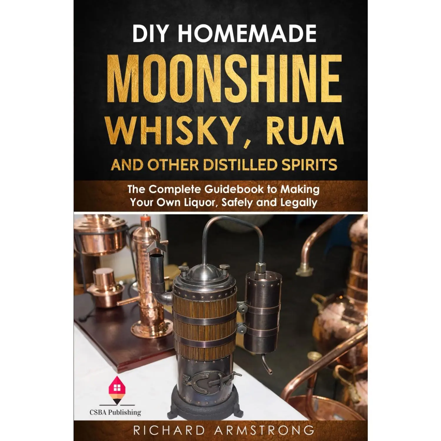 DIY Homemade Moonshine, Whisky, Rum, and Other Distilled Spirits: The Complete Guidebook to Making Your Own Liquor, Safely and Legally - Paperback