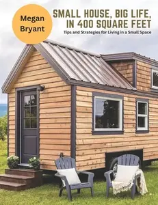 Small House, Big Life, in 400 Square Feet: Tips and Strategies for Living in a Small Space -- Megan Bryant, Paperback