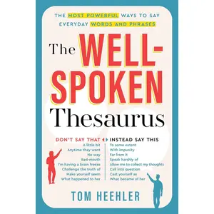 The Well-Spoken Thesaurus: the Most Powerful Ways to Say Everyday Words and Phrases (A Vocabulary Builder for Adults to Improve Your Writing and Speaking Communication Skills)