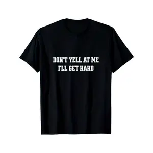Don't yell at me, I'll get hard funny adult humor T-Shirt, 100% Cotton, Gifts for Men Dad Husband Grandpa, S-XXXL, Black, Adult funny T-shirt, Gift for Woman and Man