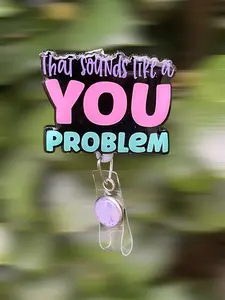 That Sounds Like a You Problem Badge Reel, 2”, Retractable Swivel Alligator Clip