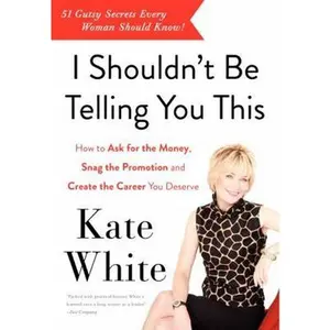 USED-I Shouldn't Be Telling You This: How to Ask for the Money, Snag the Promotion, and Create the Career You Deserve by White, Kate (Paperback)