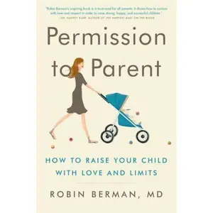 USED-Permission to Parent: How to Raise Your Child with Love and Limits by Berman MD, Robin (Hardcover)