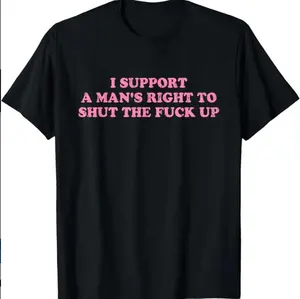 100% Cotton Unisex I Support A Man's Right To Shut The Fuck Up T-Shirt