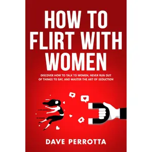 How To Flirt With Women: Discover How To Talk To Women, Never Run Out Of Things To Say, And Master The Art Of Seduction (Dating Advice For Men) Paperback – April 16,