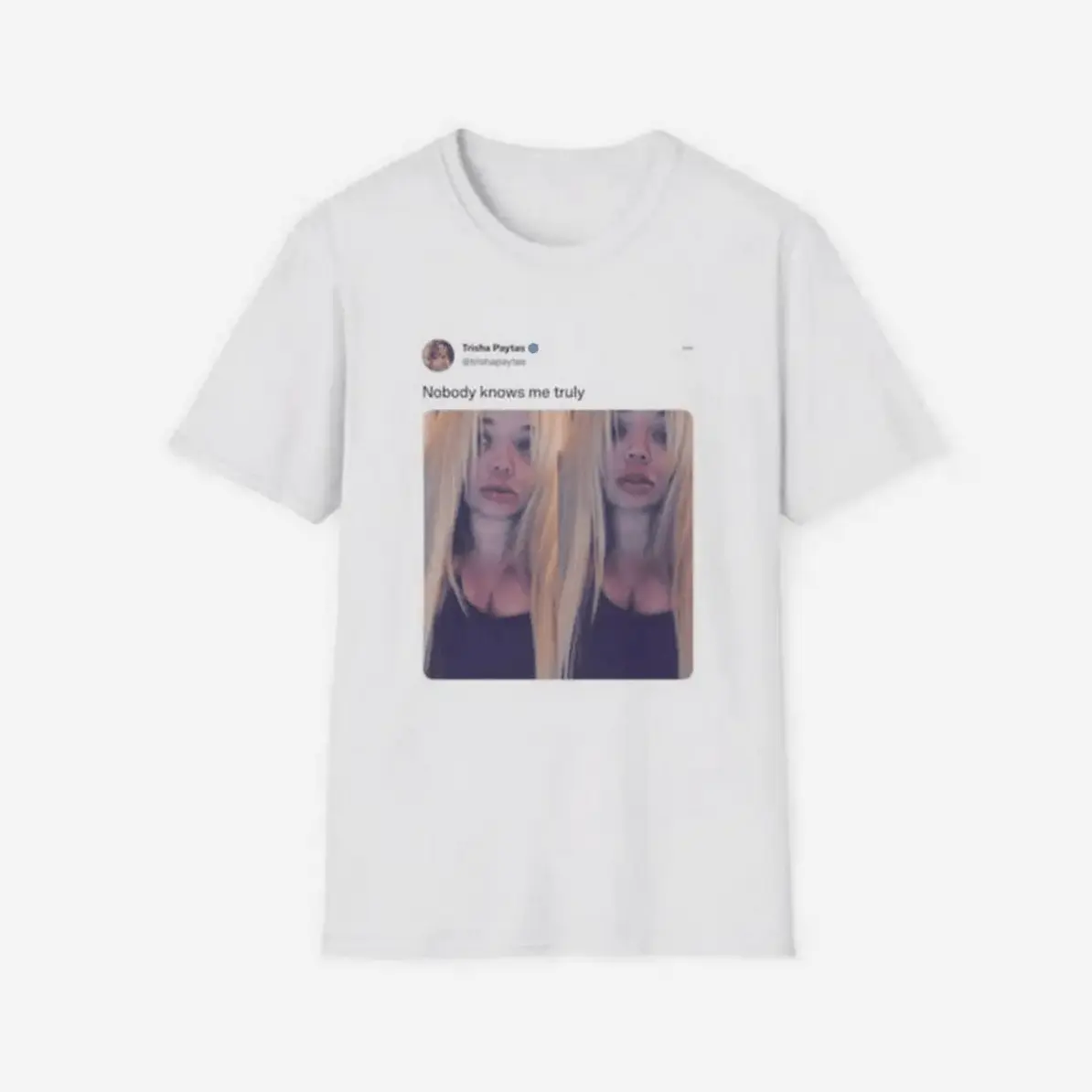 Trisha Shirt Paytas Nobody Knows Me Truly Tweet Twitter Post T-Shirt Funny Gift Tee For Tiktok Fans Light & Soft Cotton Relaxed Everyday Shirt