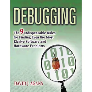 Debugging: The 9 Indispensable Rules for Finding Even the Most Elusive Software and Hardware Problems Illustrated Edition