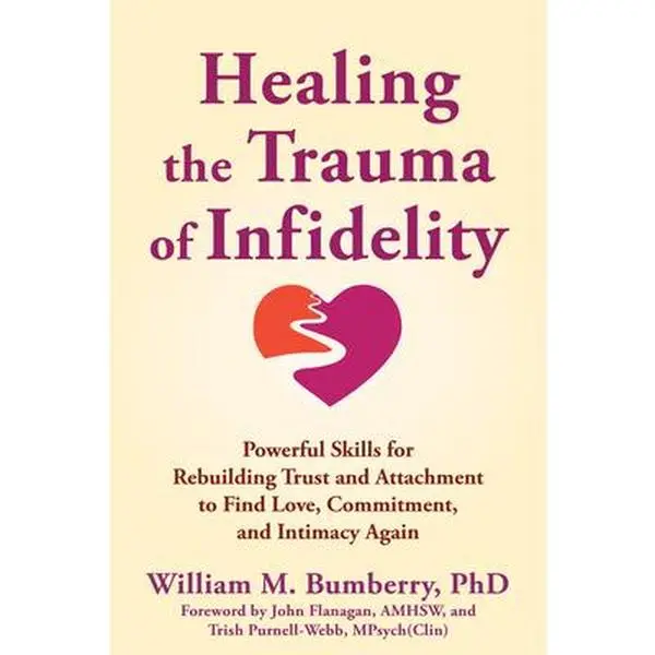 Healing the Trauma of Infidelity: Powerful Skills for Rebuilding Trust and Attachment to Find Love, Commitment, and Intimacy Again -- William M. Bumberry, Paperback
