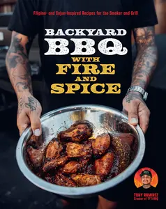 Backyard BBQ with Fire and Spice: Filipino- And Cajun-Inspired Recipes for the Smoker and Grill -- Tony Ramirez - Hardcover
