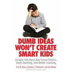 USED-Dumb Ideas Won't Create Smart Kids: Straight Talk about Bad School Reform, Good Teaching, and Better Learning by Haas, Eric M. (Paperback)
