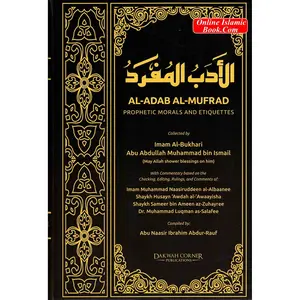 Al Adab Al Mufrad Prophetic Morals And Etiquettes By Imam Al Bukhari Abu Abdullah Muhammad bin Ismail