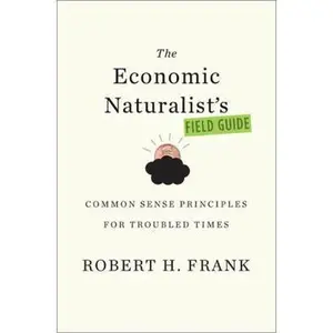 USED-The Economic Naturalist's Field Guide: Common Sense Principles for Troubled Times by Robert H. Frank (Hardcover)
