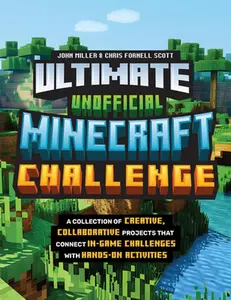 Ultimate Unofficial Minecraft Challenge: A Collection of Creative, Collaborative Projects That Connect In-Game Challenges with Hands-On Activities -- John Miller, Paperback