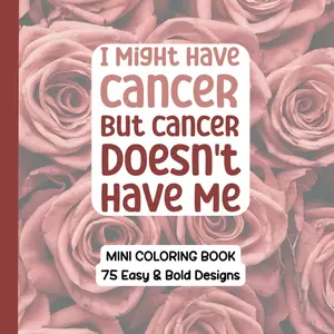 I Might Have Cancer - But Cancer Doesn’t Have Me: A Motivational Adult Coloring Book for Strength, Positivity, and Resilience on Your Cancer Journey: ... Pages to Inspire Hope and Inner Strength