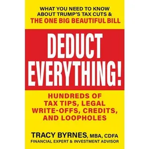 Deduct Everything!: Hundreds of Tax Tips, Legal Write-Offs, Credits, and Loopholes -- Tracy Byrnes, Paperback