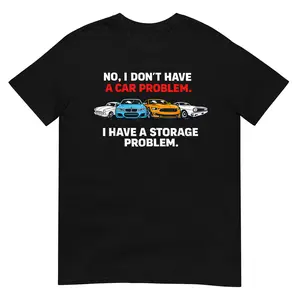 I Dont Have a Car Problem I Have a Storage Problem Car Lover T-Shirt