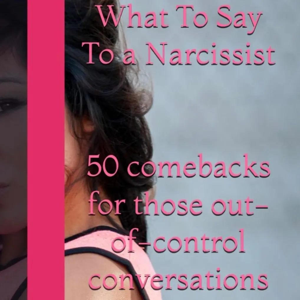 “WHAT TO SAY TO A NARCISSIST: 50 COMEBACKS FOR THOSE OUT-OF-CONTROL CONVERSATIONS"