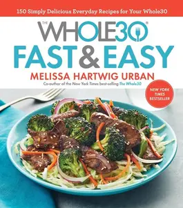 The Whole30 Fast & Easy Cookbook: 150 Simply Delicious Everyday Recipes for Your Whole30 by Melissa Hartwig Urban [Hardback Book]