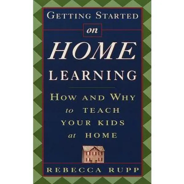 USED-Getting Started on Home Learning: How and Why to Teach Your Kids at Home by Rebecca Rupp (Paperback)