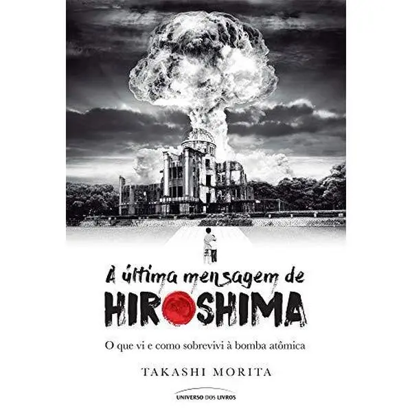 USED-A Ultima Mensagem de Hiroshima O que Vi e Como Sobrevivi a Bomba Atomica (Em Portugues do Brasil) by Takashi Morita (Paperback)