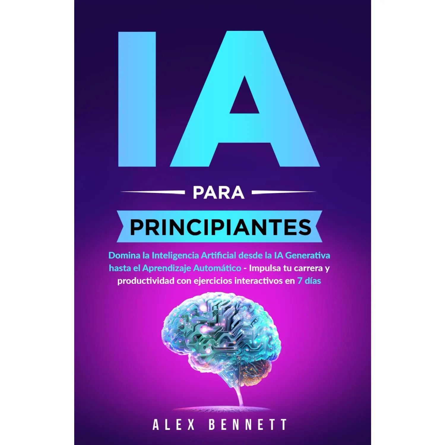 IA para principiantes: Domina la Inteligencia Artificial desde la IA Generativa hasta el Aprendizaje Automático - Impulsa tu carrera y productividad ... interactivos en 7 días (Spanish Edition)