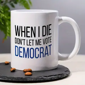WHEN I DIE DON'T LET ME VOTE DEMOCRAT, Funny Humorous Sarcastic Coffee Mug, 11oz Ceramic Mug Tea Cup Decorative Ideal Birthday Gift Perfect for Office/ Home for Women, Men, Friend, Coworker, BFF, Family