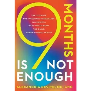 9 Months Is Not Enough: The Ultimate Pre-pregnancy Checklist to Create a Baby-Ready Body and Build Generational Health -- Alexandria DeVito, Hardcover