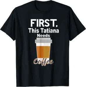 First This Tatiana Needs Coffee T-Shirt - Griseldatu Shop 83B07DPC7KP1