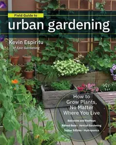 Field Guide to Urban Gardening: How to Grow Plants, No Matter Where You Live: Raised Beds - Vertical Gardening - Indoor Edibles - Balconies and Roofto -- Kevin Espiritu, Paperback