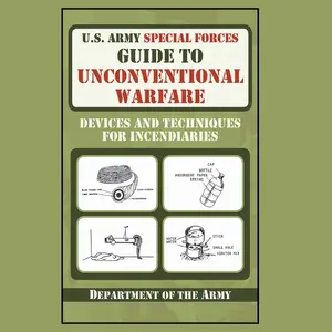 U.S. Army Special Forces Guide to Unconventional Warfare: Devices and Techniques for Incendiaries