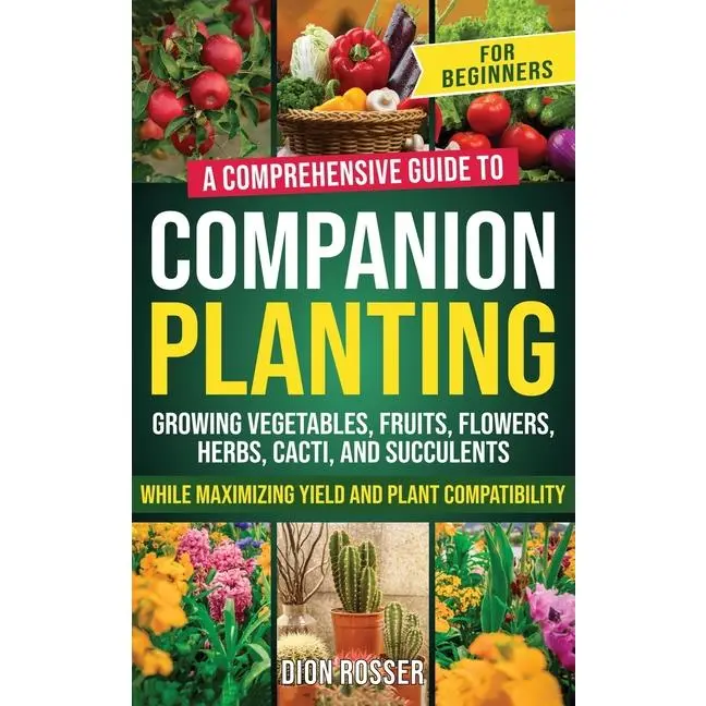 Companion Planting for Beginners: A Comprehensive Guide to Growing Vegetables, Fruits, Flowers, Herbs, Cacti, and Succulents while Maximizing Yield an by Dion Rosser (Hardcover)