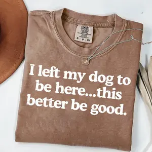 Comfort Colors I Left My Dog To Be Here This Better Be Good Funny Shirt, Mechanic Gift, Dog Mom, Gifts for Dog Lovers, Funny Dog T-Shirt, Dog Paw