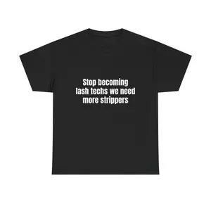 Stop Becoming Lash Techs We Need More Strippers Shirt Funny Offensive Meme Graphic Tee Gift