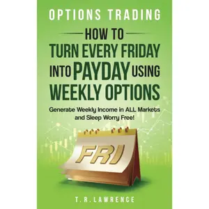 Options Trading: How to Turn Every Friday into Payday Using Weekly Options! Generate Weekly Income in ALL Markets and Sleep Worry-Free! Paperback – August 3, 2023