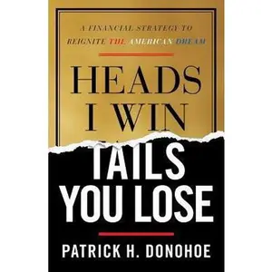 USED-Heads I Win, Tails You Lose: A Financial Strategy to Reignite the American Dream by Donohoe, Patrick H. (Paperback)