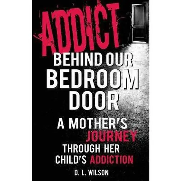 USED-Addict Behind Our Bedroom Door: A Mother's Journey Through Her Child's Addiction: Love, Fear, Struggle and Hope by Wilson, D. L. (Paperback)