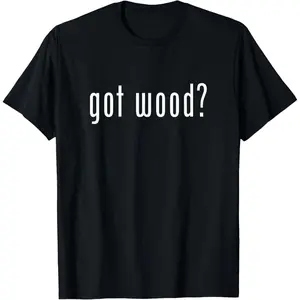 100% Cotton Got Wood Novelty Gift Saying Funny Woodworking Shirt T-Shirt