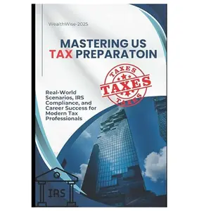 Mastering U.S. Tax Preparation: Real-World Scenarios, IRS Compliance, and Career Success for Modern Tax Professionals