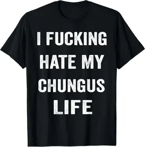 100% Cotton I Fucking Hate My chungus Life T-Shirt