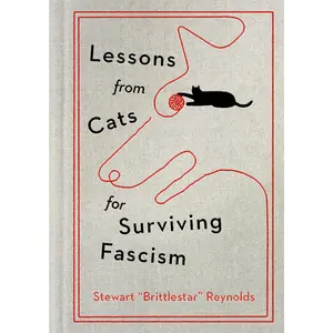 Lessons from Cats for Surviving Fascism -- Stewart Reynolds - Hardcover