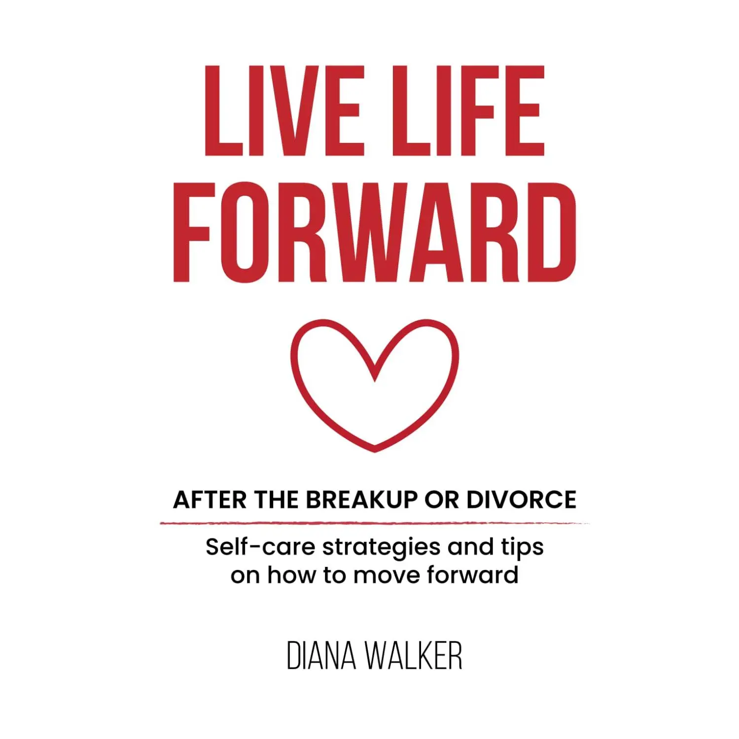 Live Life Forward: After the Breakup or Divorce: A Journey of Emotional Healing and Self-Discovery