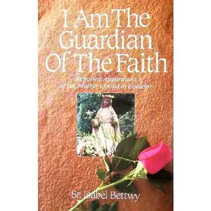 USED-I Am the Guardian of the Faith: Reported Apparitions of the Mother of God in Ecuador by Sr. Isabel Bettwy (Paperback)