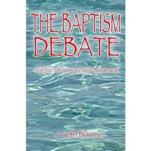 USED-The Baptism Debate: Answering Today's Questions about Baptism by Bourne, J. Seth (Paperback)