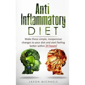 Anti-Inflammatory Diet: Make these simple, inexpensive changes to your diet and start feeling better within 24 hours! -- Jason Michaels - Paperback