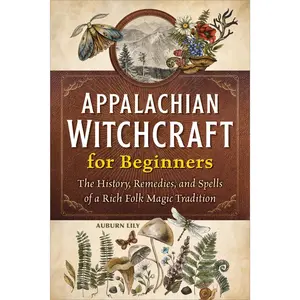 Appalachian Witchcraft for Beginners: The History, Remedies, and Spells of a Rich Folk Magic Tradition -- Auburn Lily - Paperback