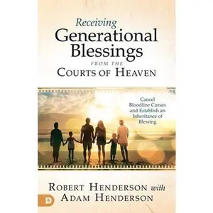 Receiving Generational Blessings from the Courts of Heaven: Cancel Bloodline Curses and Establish an Inheritance of Blessing by Henderson, Robert