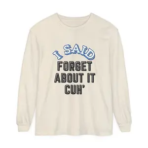 I SAID FORGET ABOUT IT CUH Shirt