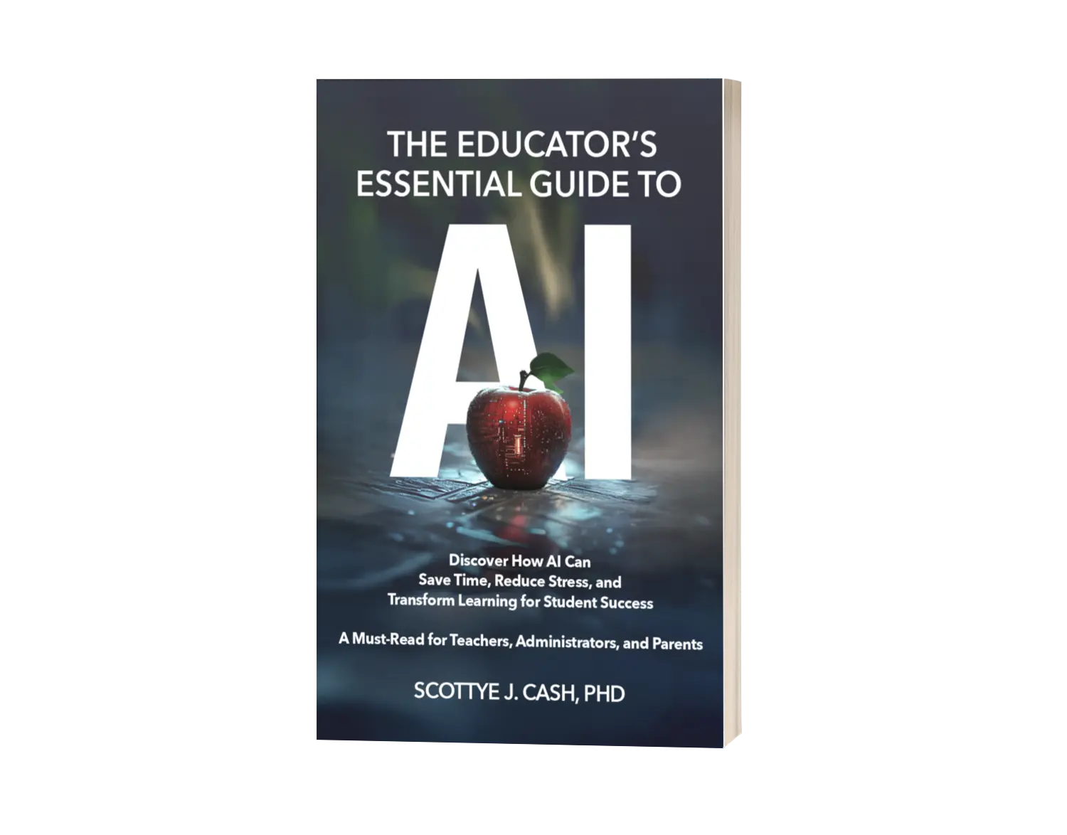 The Educator's Essential Guide to AI: Discover How AI Can Save Time, Reduce Stress, and Transform Learning for Student Success